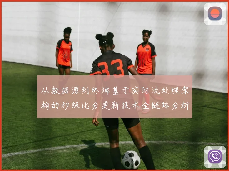 从数据源到终端基于实时流处理架构的秒级比分更新技术全链路分析